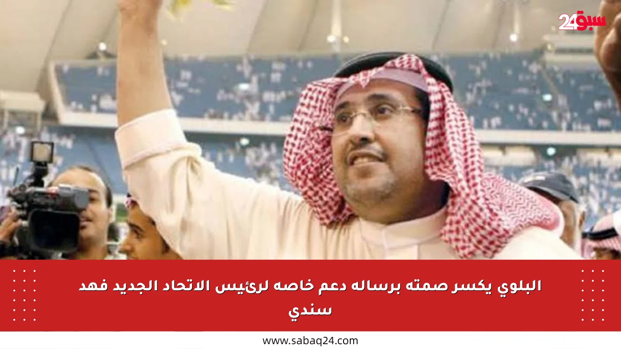 البلوي يكسر صمته برسالة دعم خاصة لرئيس الاتحاد الجديد فهد سندي